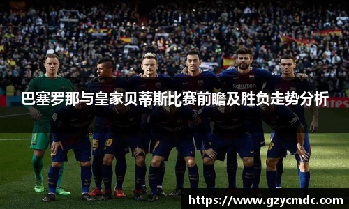 巴塞罗那与皇家贝蒂斯比赛前瞻及胜负走势分析
