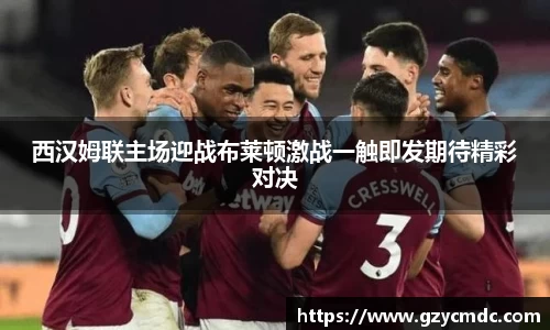 西汉姆联主场迎战布莱顿激战一触即发期待精彩对决
