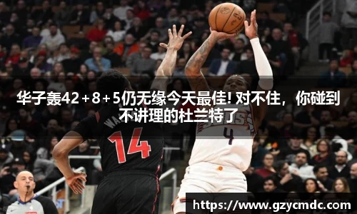 华子轰42+8+5仍无缘今天最佳! 对不住，你碰到不讲理的杜兰特了